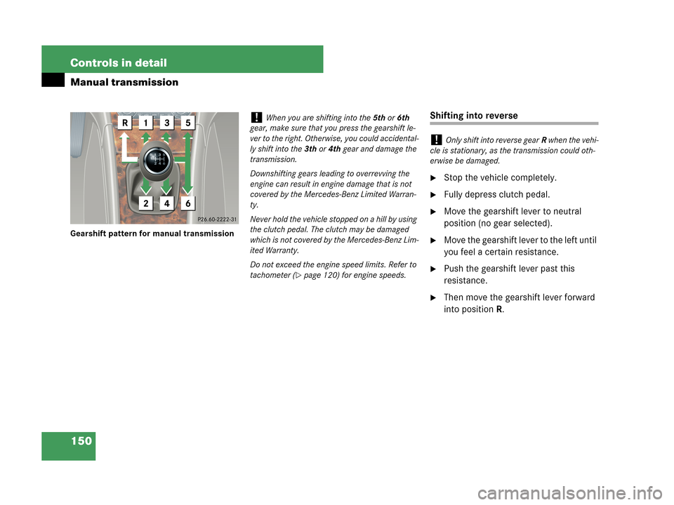 MERCEDES-BENZ C230 2007 W203 Owners Manual 150 Controls in detail
Manual transmission
Gearshift pattern for manual transmission
Shifting into reverse
Stop the vehicle completely.
Fully depress clutch pedal.
Move the gearshift lever to neutr
