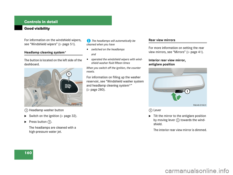 MERCEDES-BENZ C280 2007 W203 Owners Manual 160 Controls in detail
Good visibility
For information on the windshield wipers, 
see “Windshield wipers” (
page 51).
Headlamp cleaning system*
The button is located on the left side of the 
dash