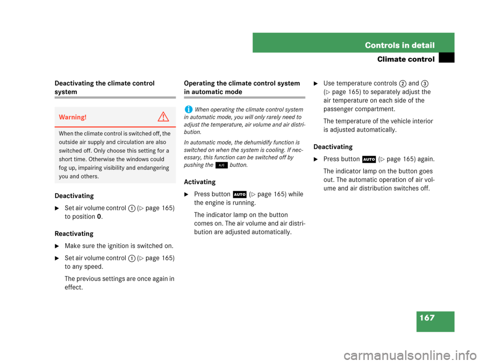 MERCEDES-BENZ C350 2007 W203 Owners Manual 167 Controls in detail
Climate control
Deactivating the climate control 
system
Deactivating
Set air volume control1 (page 165) 
to position0. 
Reactivating
Make sure the ignition is switched on.
