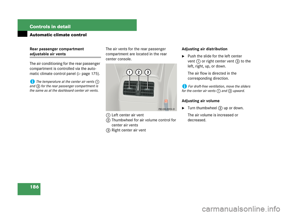 MERCEDES-BENZ C230 2007 W203 Owners Manual 186 Controls in detail
Automatic climate control
Rear passenger compartment 
adjustable air vents
The air conditioning for the rear passenger 
compartment is controlled via the auto-
matic climate con