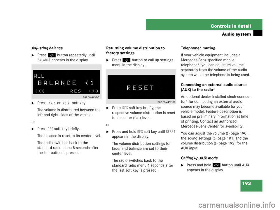 MERCEDES-BENZ C230 2007 W203 User Guide 193 Controls in detail
Audio system
Adjusting balance
Press P button repeatedly until 
BALANCE appears in the display.
Press X or Y soft key.
The volume is distributed between the 
left and right si