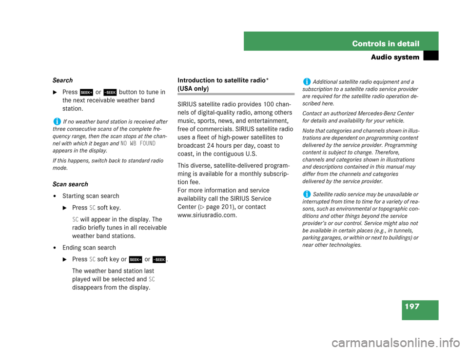 MERCEDES-BENZ C230 2007 W203 Owners Manual 197 Controls in detail
Audio system
Search
Press S or T button to tune in 
the next receivable weather band 
station.
Scan search
Starting scan search
Press SC soft key.
SC will appear in the displ
