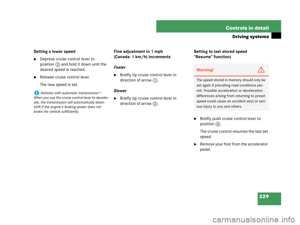MERCEDES-BENZ C230 2007 W203 Owners Manual 229 Controls in detail
Driving systems
Setting a lower speed
Depress cruise control lever to 
position2 and hold it down until the 
desired speed is reached.
Release cruise control lever.
The new sp