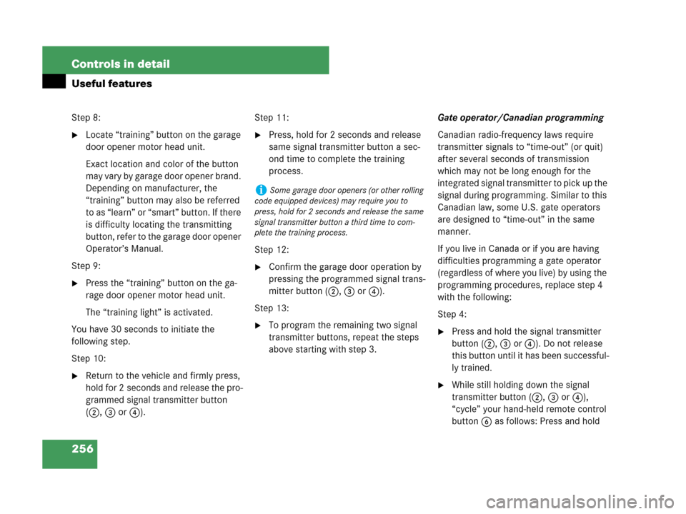 MERCEDES-BENZ C230 2007 W203 Owners Manual 256 Controls in detail
Useful features
Step 8:
Locate “training” button on the garage 
door opener motor head unit. 
Exact location and color of the button 
may vary by garage door opener brand. 