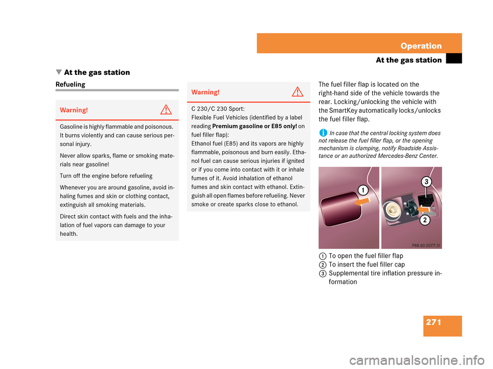 MERCEDES-BENZ C280 2007 W203 Owners Manual 271 Operation
At the gas station
At the gas station
RefuelingThe fuel filler flap is located on the 
right-hand side of the vehicle towards the 
rear. Locking/unlocking the vehicle with 
the SmartKey