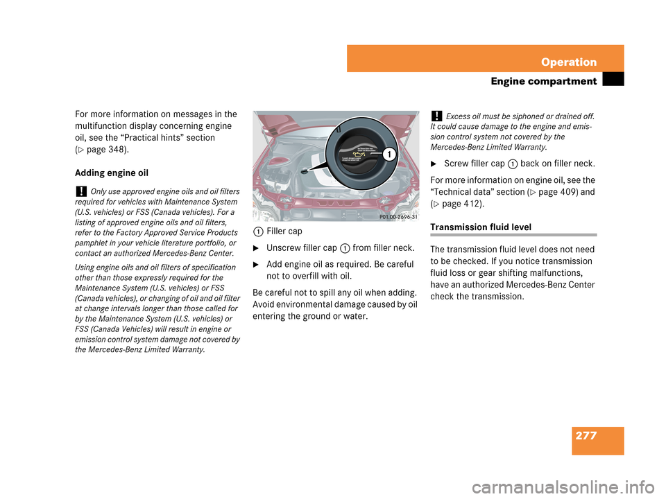 MERCEDES-BENZ C230 2007 W203 Owners Manual 277 Operation
Engine compartment
For more information on messages in the 
multifunction display concerning engine 
oil, see the “Practical hints” section 
(
page 348).
Adding engine oil
1Filler c