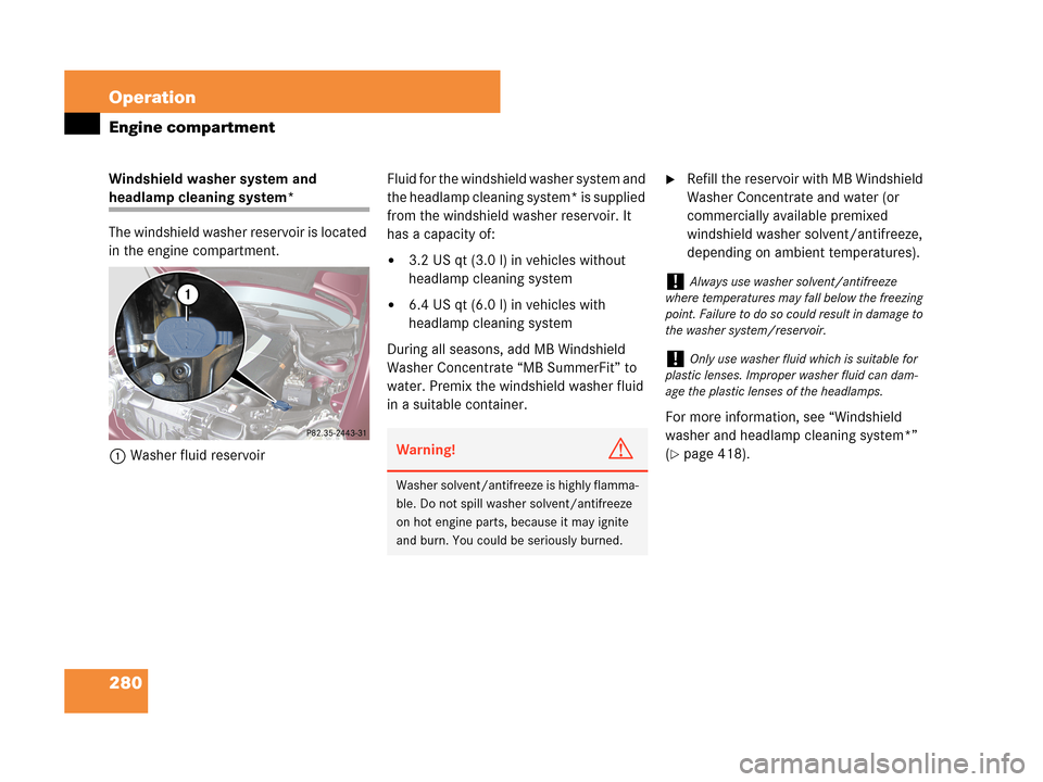 MERCEDES-BENZ C230 2007 W203 Owners Manual 280 Operation
Engine compartment
Windshield washer system and 
headlamp cleaning system*
The windshield washer reservoir is located 
in the engine compartment.
1Washer fluid reservoirFluid for the win