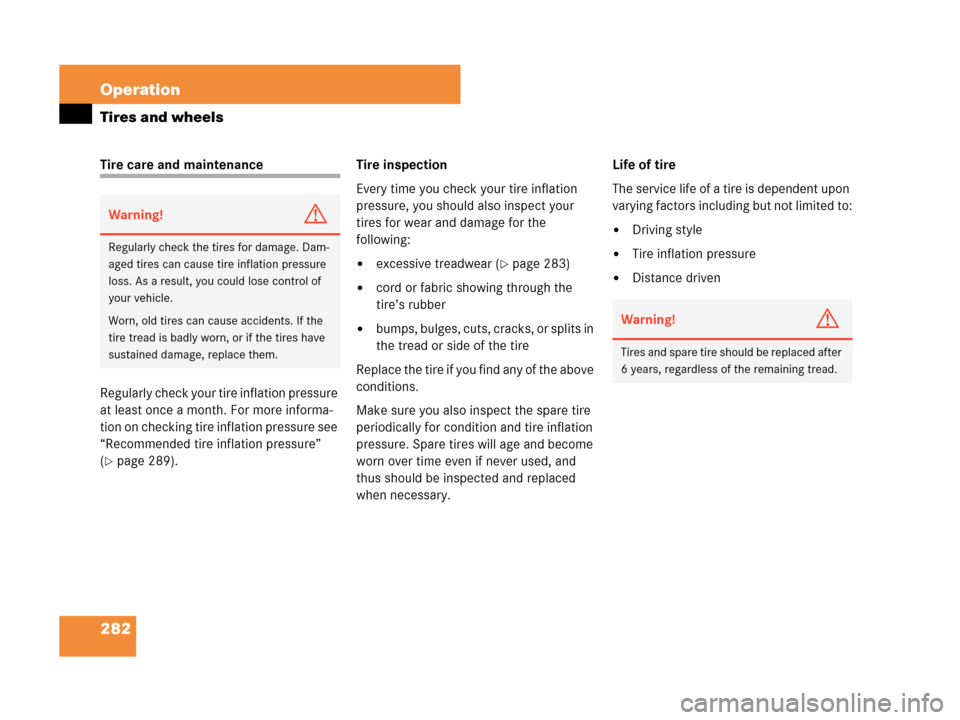 MERCEDES-BENZ C350 4MATIC 2007 W203 Owners Manual 282 Operation
Tires and wheels
Tire care and maintenance
Regularly check your tire inflation pressure 
at least once a month. For more informa-
tion on checking tire inflation pressure see 
“Recomme