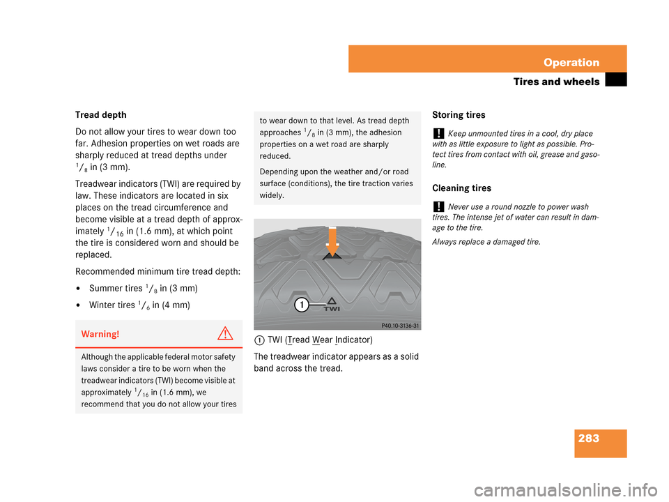 MERCEDES-BENZ C230 2007 W203 Owners Manual 283 Operation
Tires and wheels
Tread depth 
Do not allow your tires to wear down too 
far. Adhesion properties on wet roads are 
sharply reduced at tread depths under 
1/8in (3 mm).
Treadwear indicato