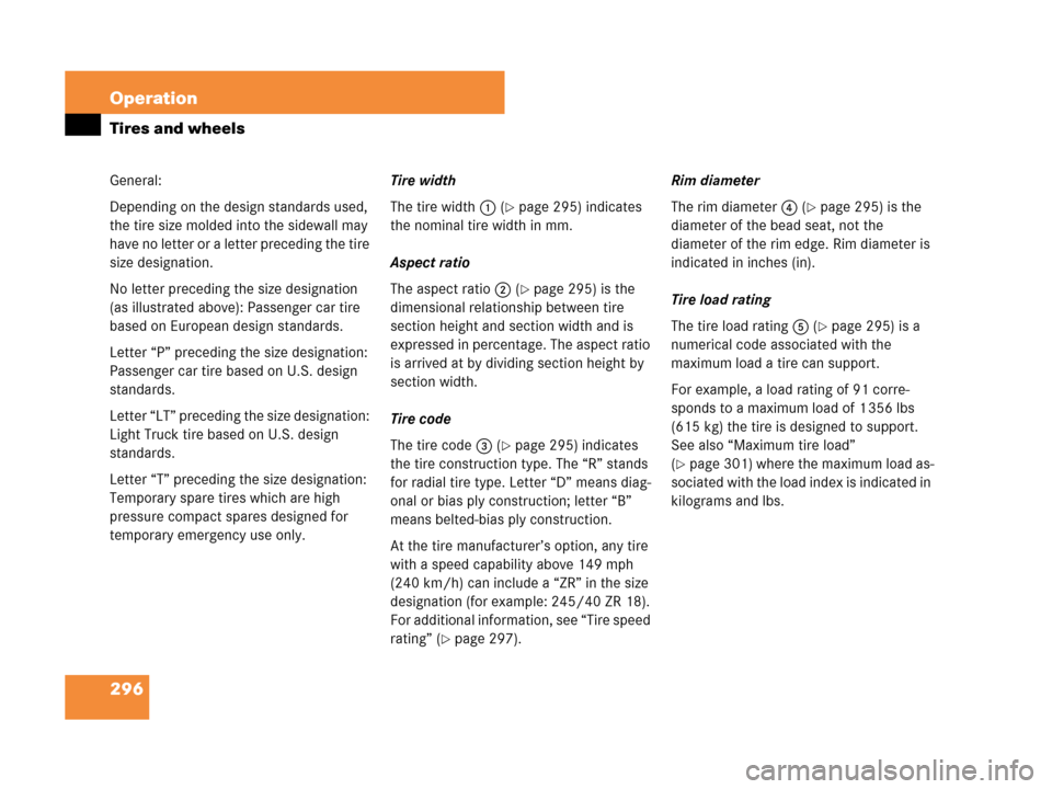 MERCEDES-BENZ C230 2007 W203 Owners Manual 296 Operation
Tires and wheels
General:
Depending on the design standards used, 
the tire size molded into the sidewall may 
have no letter or a letter preceding the tire 
size designation.
No letter 