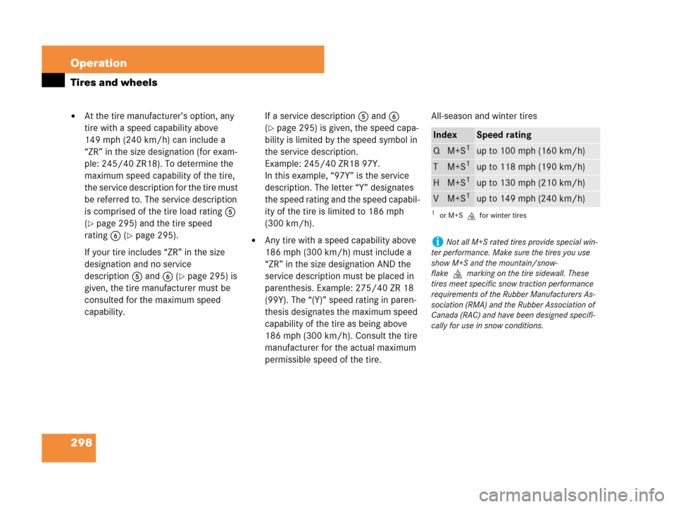 MERCEDES-BENZ C280 2007 W203 Owners Manual 298 Operation
Tires and wheels
At the tire manufacturer’s option, any 
tire with a speed capability above 
149 mph (240 km/h) can include a 
“ZR” in the size designation (for exam-
ple: 245/40 