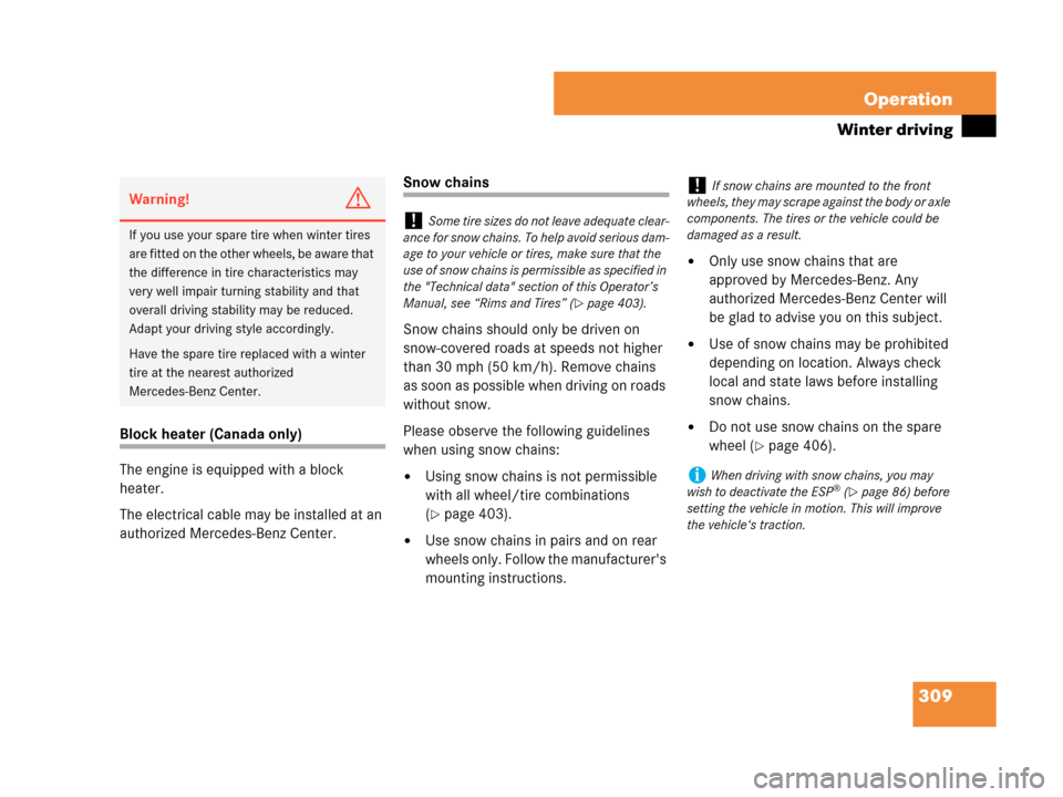 MERCEDES-BENZ C350 4MATIC 2007 W203 Owners Manual 309 Operation
Winter driving
Block heater (Canada only)
The engine is equipped with a block 
heater.
The electrical cable may be installed at an 
authorized Mercedes-Benz Center.
Snow chains
Snow chai