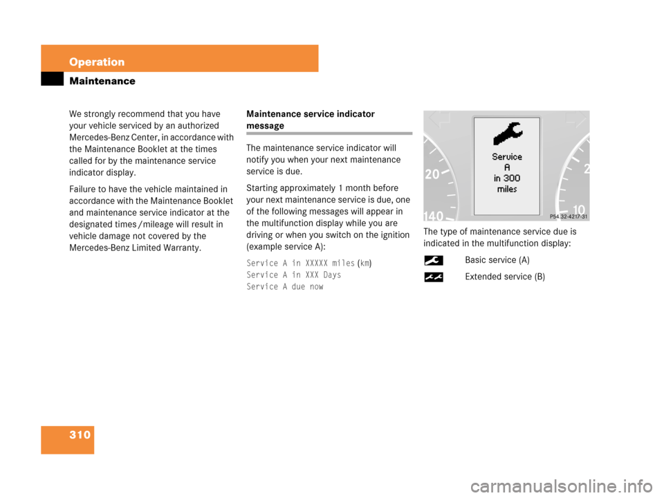MERCEDES-BENZ C280 2007 W203 Owners Manual 310 Operation
Maintenance
We strongly recommend that you have 
your vehicle serviced by an authorized 
Mercedes-Benz Center, in accordance with 
the Maintenance Booklet at the times 
called for by the