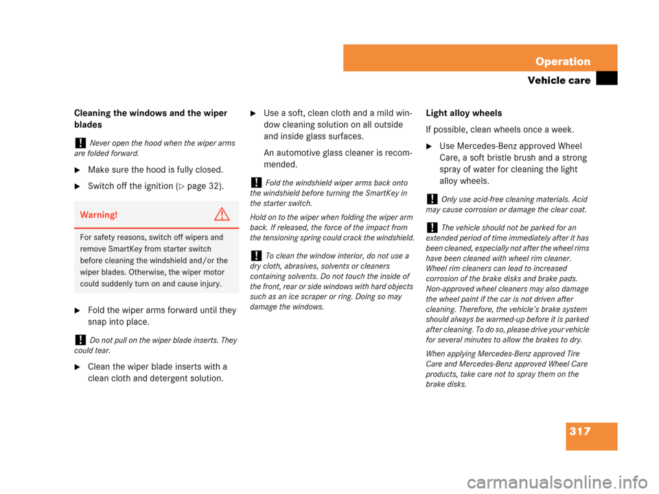 MERCEDES-BENZ C280 2007 W203 Owners Manual 317 Operation
Vehicle care
Cleaning the windows and the wiper 
blades
Make sure the hood is fully closed.
Switch off the ignition (page 32).
Fold the wiper arms forward until they 
snap into place