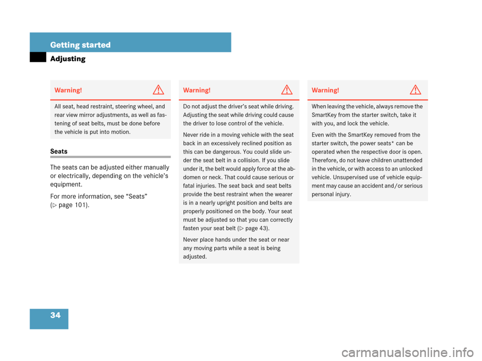 MERCEDES-BENZ C230 2007 W203 Owners Manual 34 Getting started
Adjusting
Seats
The seats can be adjusted either manually 
or electrically, depending on the vehicle’s 
equipment.
For more information, see “Seats” 
(
page 101).
Warning!G
A