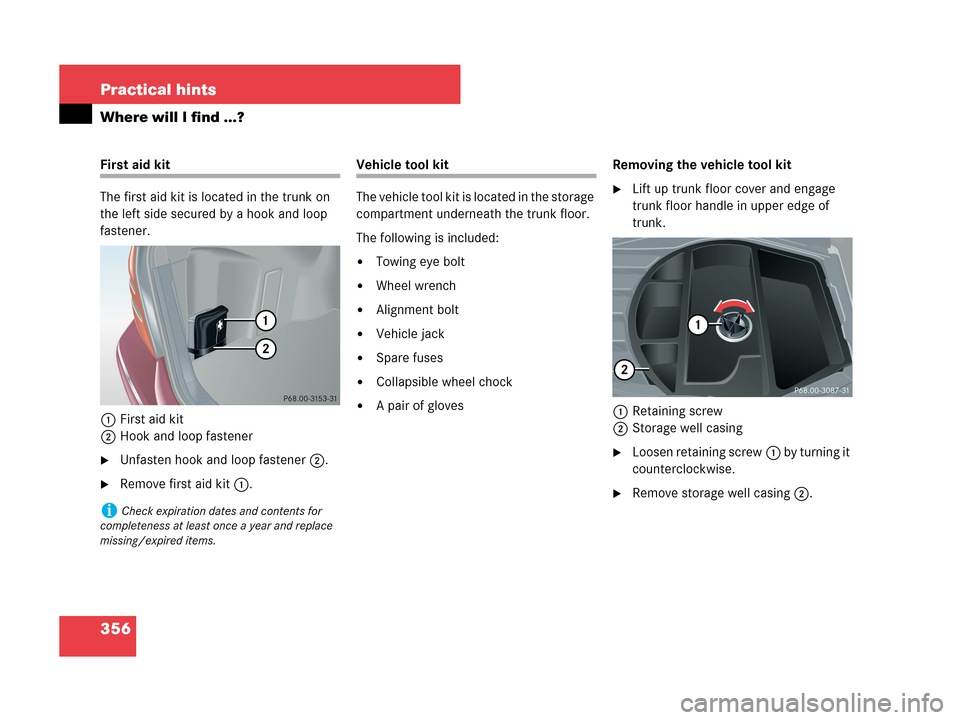 MERCEDES-BENZ C280 2007 W203 Owners Manual 356 Practical hints
Where will I find ...?
First aid kit
The first aid kit is located in the trunk on 
the left side secured by a hook and loop 
fastener.
1First aid kit
2Hook and loop fastener
Unfas