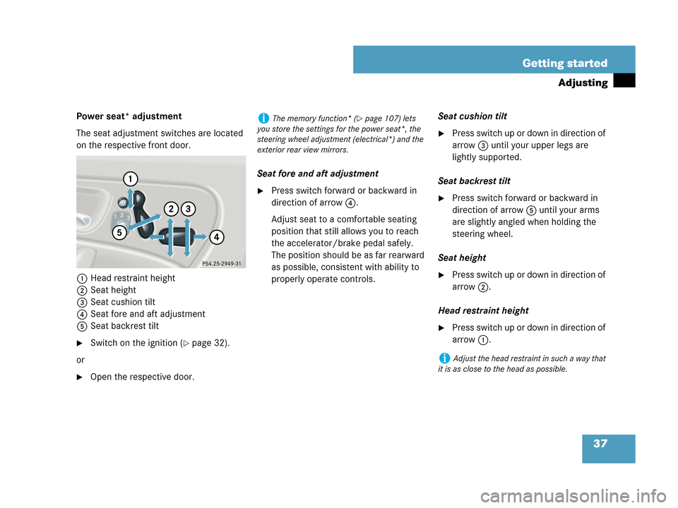 MERCEDES-BENZ C230 2007 W203 Owners Manual 37 Getting started
Adjusting
Power seat* adjustment
The seat adjustment switches are located 
on the respective front door.
1Head restraint height
2Seat height
3Seat cushion tilt
4Seat fore and aft ad