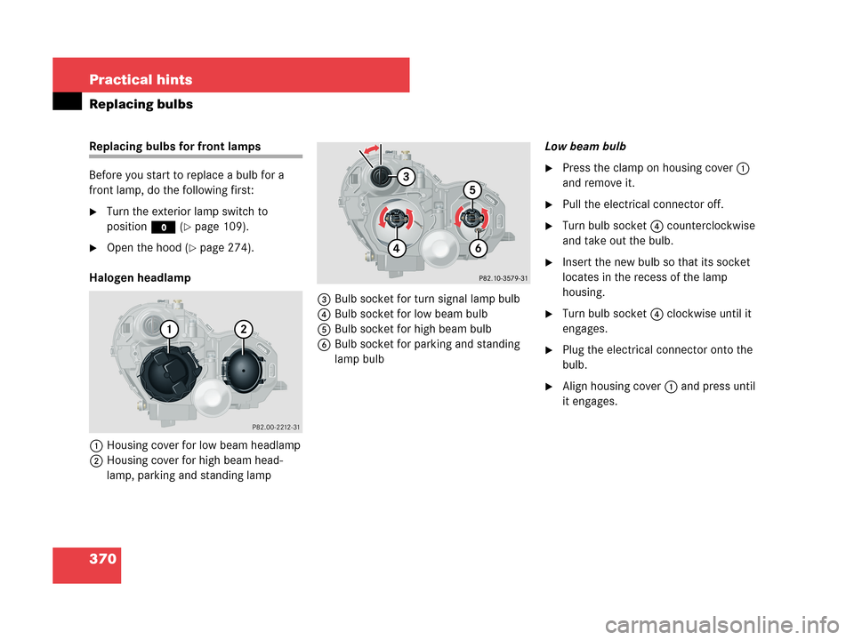 MERCEDES-BENZ C280 2007 W203 User Guide 370 Practical hints
Replacing bulbs
Replacing bulbs for front lamps 
Before you start to replace a bulb for a 
front lamp, do the following first:
Turn the exterior lamp switch to 
positionM (
page 