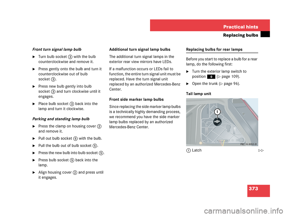 MERCEDES-BENZ C280 2007 W203 User Guide 373 Practical hints
Replacing bulbs
Front turn signal lamp bulb
Turn bulb socket3 with the bulb 
counterclockwise and remove it.
Press gently onto the bulb and turn it 
counterclockwise out of bulb 