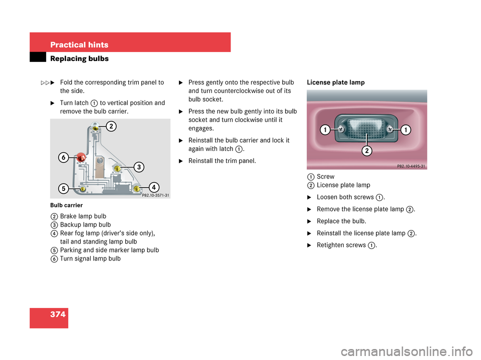 MERCEDES-BENZ C350 4MATIC 2007 W203 Owners Manual 374 Practical hints
Replacing bulbs
Fold the corresponding trim panel to 
the side.
Turn latch1 to vertical position and 
remove the bulb carrier.
Bulb carrier
2Brake lamp bulb
3Backup lamp bulb
4Re