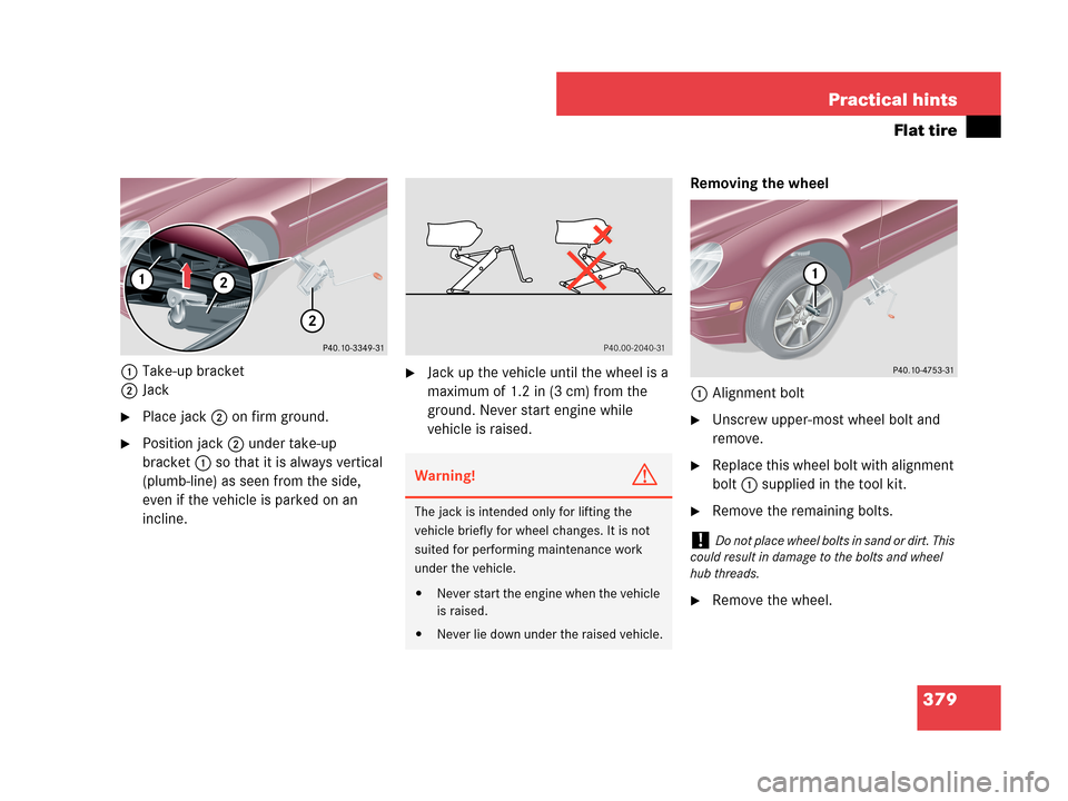 MERCEDES-BENZ C280 2007 W203 Owners Manual 379 Practical hints
Flat tire
1Take-up bracket
2Jack
Place jack2 on firm ground.
Position jack2 under take-up 
bracket1 so that it is always vertical 
(plumb-line) as seen from the side, 
even if th