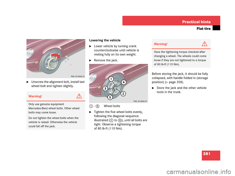MERCEDES-BENZ C350 4MATIC 2007 W203 Owners Manual 381 Practical hints
Flat tire
Unscrew the alignment bolt, install last 
wheel bolt and tighten slightly.Lowering the vehicle
Lower vehicle by turning crank 
counterclockwise until vehicle is 
restin