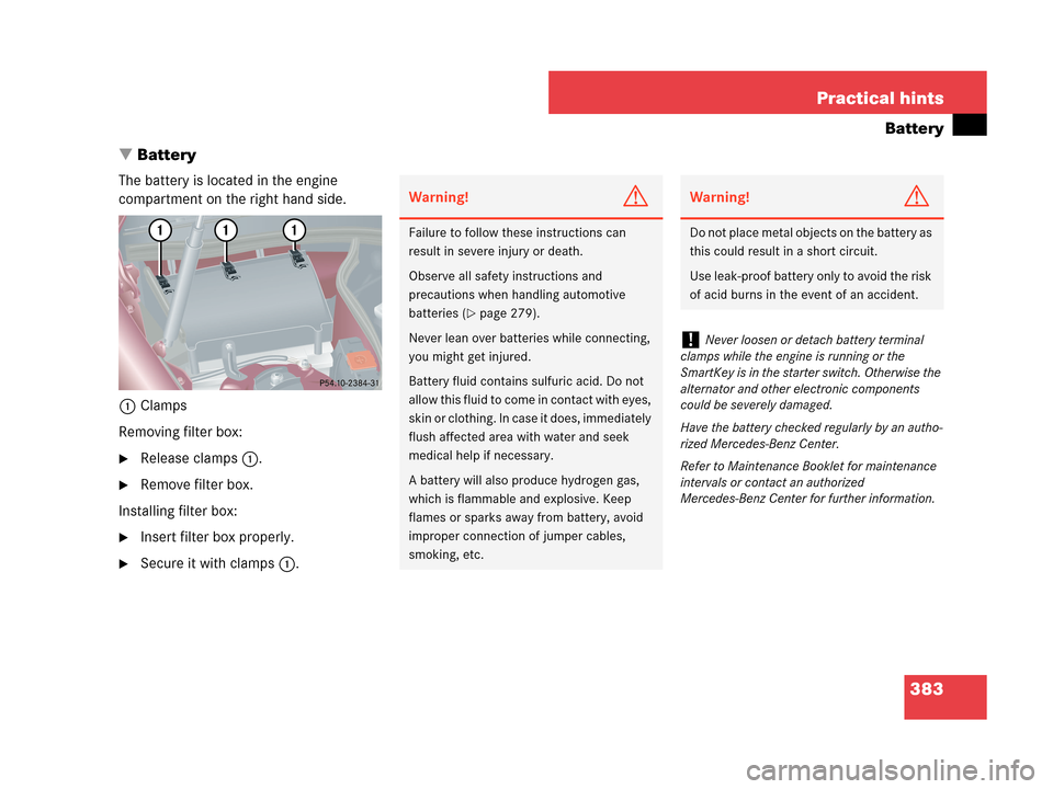 MERCEDES-BENZ C230 2007 W203 Owners Manual 383 Practical hints
Battery
Battery
The battery is located in the engine 
compartment on the right hand side.
1Clamps
Removing filter box:
Release clamps1.
Remove filter box.
Installing filter box: