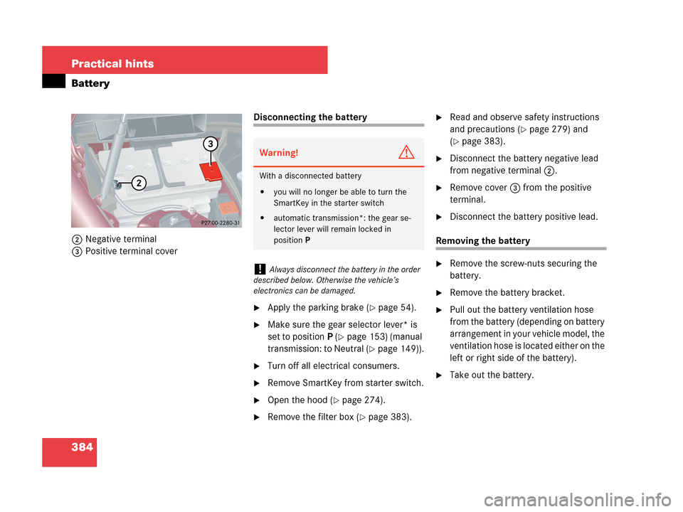 MERCEDES-BENZ C230 2007 W203 Owners Guide 384 Practical hints
Battery
2Negative terminal
3Positive terminal cover
Disconnecting the battery
Apply the parking brake (page 54).
Make sure the gear selector lever* is 
set to positionP (
page 
