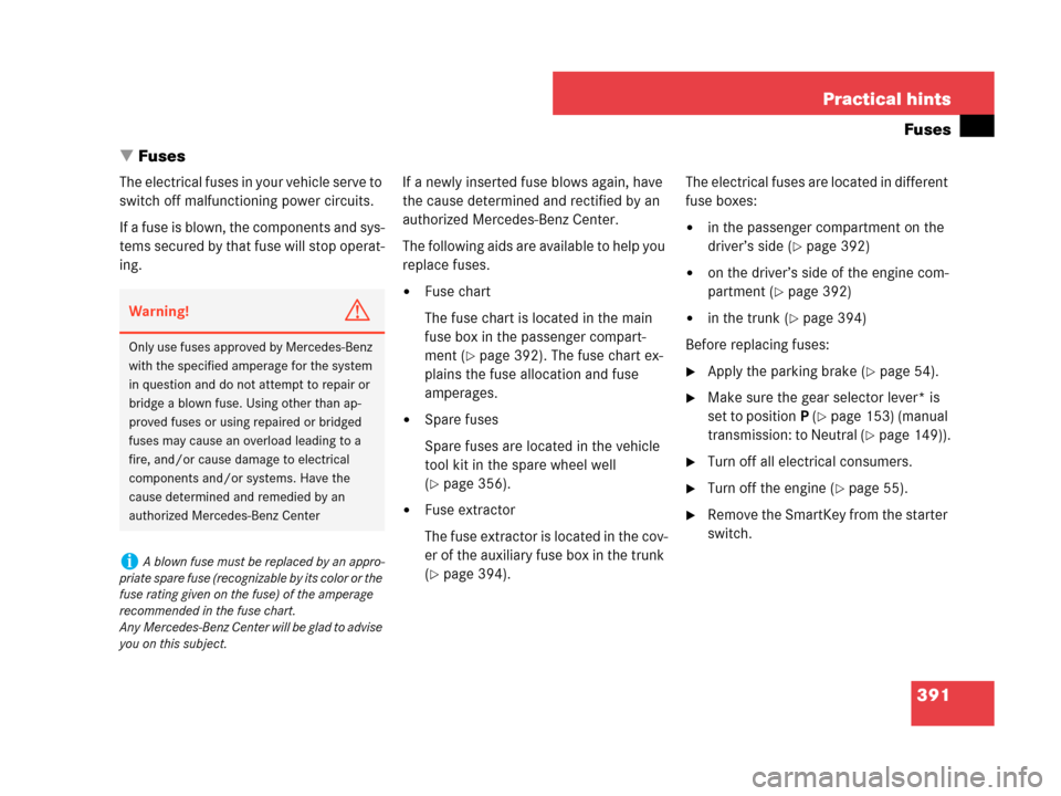 MERCEDES-BENZ C230 2007 W203 Owners Manual 391 Practical hints
Fuses
Fuses
The electrical fuses in your vehicle serve to 
switch off malfunctioning power circuits.
If a fuse is blown, the components and sys-
tems secured by that fuse will sto