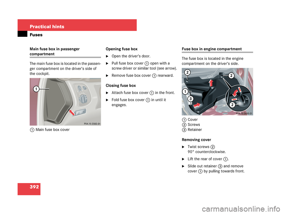 MERCEDES-BENZ C230 2007 W203 Owners Manual 392 Practical hints
Fuses
Main fuse box in passenger 
compartment
The main fuse box is located in the passen-
ger compartment on the driver’s side of 
the cockpit.
1Main fuse box coverOpening fuse b