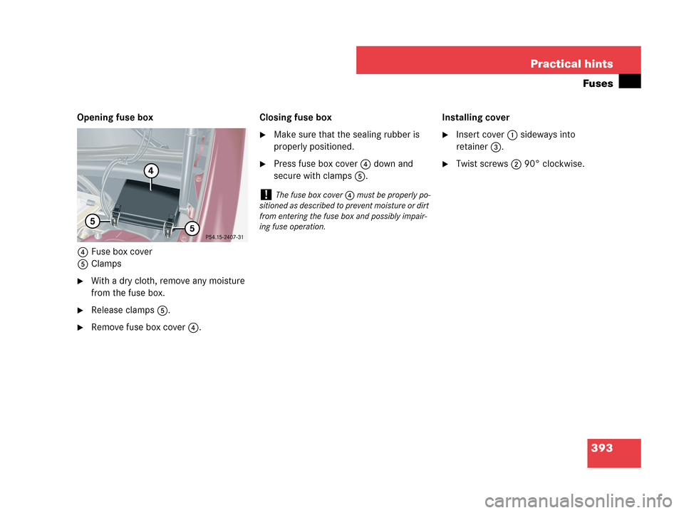 MERCEDES-BENZ C230 2007 W203 Owners Manual 393 Practical hints
Fuses
Opening fuse box
4Fuse box cover
5Clamps
With a dry cloth, remove any moisture 
from the fuse box.
Release clamps5.
Remove fuse box cover4.Closing fuse box
Make sure that