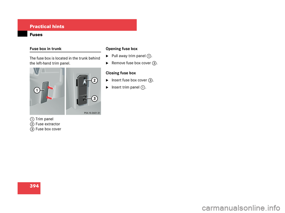 MERCEDES-BENZ C280 2007 W203 Owners Manual 394 Practical hints
Fuses
Fuse box in trunk
The fuse box is located in the trunk behind 
the left-hand trim panel.
1Trim panel
2Fuse extractor
3Fuse box coverOpening fuse box
Pull away trim panel1.
