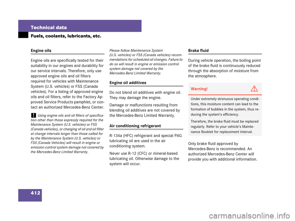 MERCEDES-BENZ C280 2007 W203 Owners Manual 412 Technical data
Fuels, coolants, lubricants, etc.
Engine oils
Engine oils are specifically tested for their 
suitability in our engines and durability for 
our service intervals. Therefore, only us