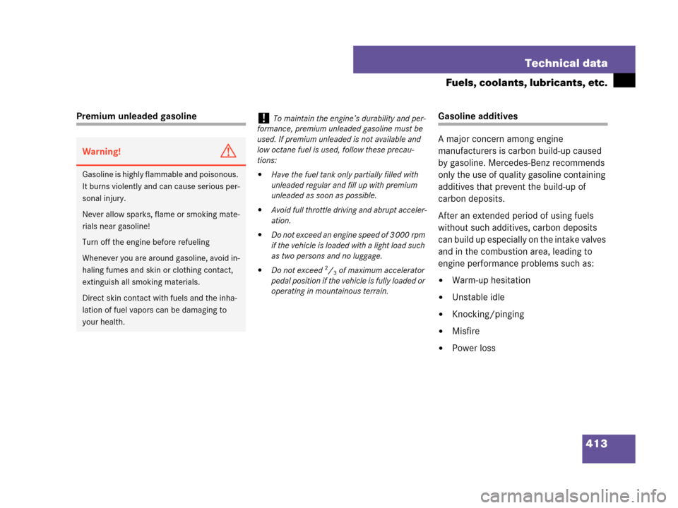 MERCEDES-BENZ C350 4MATIC 2007 W203 Owners Manual 413 Technical data
Fuels, coolants, lubricants, etc.
Premium unleaded gasolineGasoline additives
A major concern among engine 
manufacturers is carbon build-up caused 
by gasoline. Mercedes-Benz recom