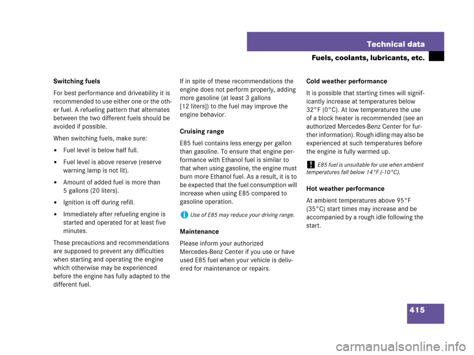 MERCEDES-BENZ C280 2007 W203 Owners Manual 415 Technical data
Fuels, coolants, lubricants, etc.
Switching fuels
For best performance and driveability it is 
recommended to use either one or the oth-
er fuel. A refueling pattern that alternates