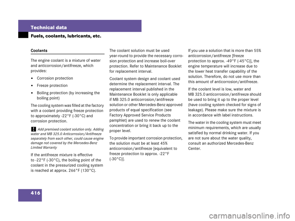 MERCEDES-BENZ C230 2007 W203 Owners Manual 416 Technical data
Fuels, coolants, lubricants, etc.
Coolants
The engine coolant is a mixture of water 
and anticorrosion/antifreeze, which 
provides:
Corrosion protection
Freeze protection
Boiling