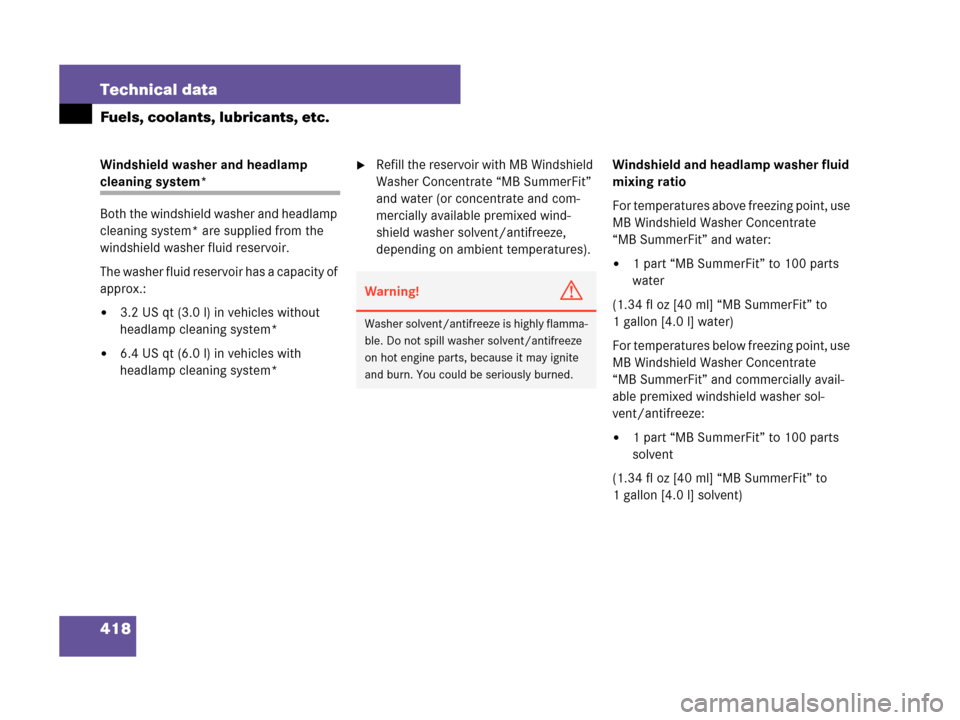 MERCEDES-BENZ C230 2007 W203 Owners Manual 418 Technical data
Fuels, coolants, lubricants, etc.
Windshield washer and headlamp 
cleaning system*
Both the windshield washer and headlamp 
cleaning system* are supplied from the 
windshield washer