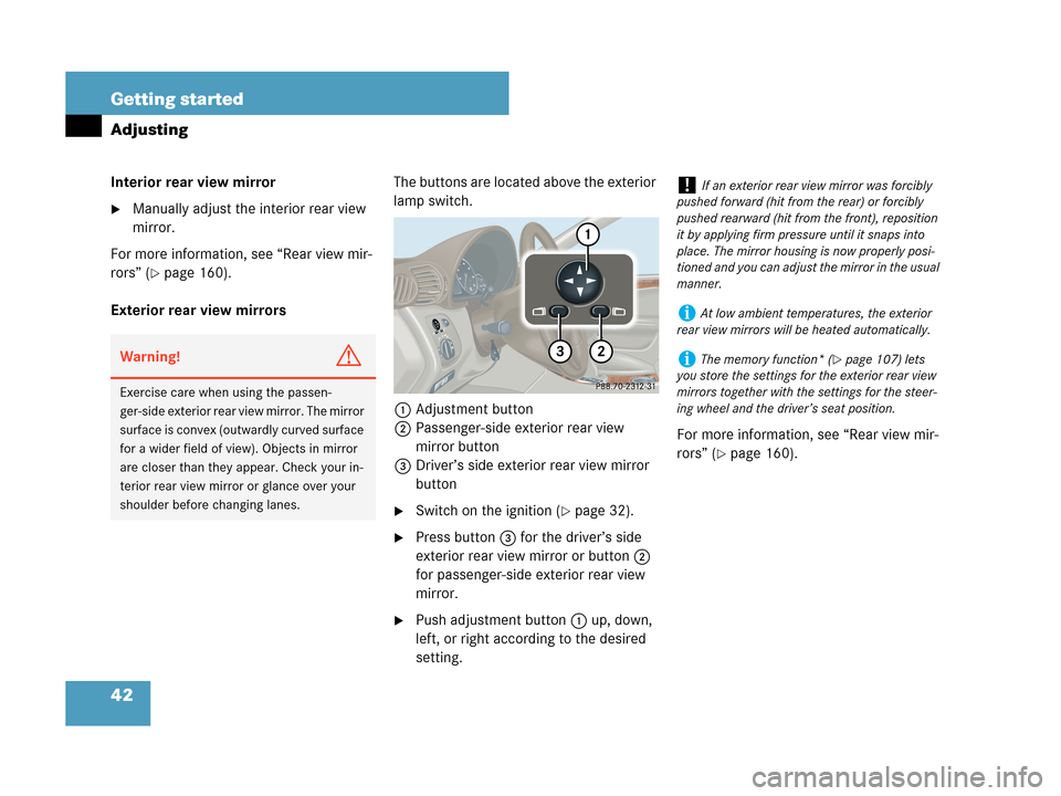 MERCEDES-BENZ C350 4MATIC 2007 W203 Service Manual 42 Getting started
Adjusting
Interior rear view mirror
Manually adjust the interior rear view 
mirror.
For more information, see “Rear view mir-
rors” (
page 160).
Exterior rear view mirrorsThe 