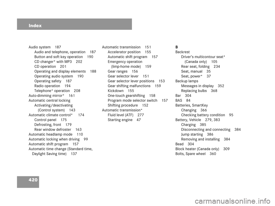 MERCEDES-BENZ C230 2007 W203 Owners Manual 420 Index
Audio system 187
Audio and telephone, operation 187
Button and soft key operation 190
CD changer* with MP3 202
CD operation 201
Operating and display elements 188
Operating audio system 190
