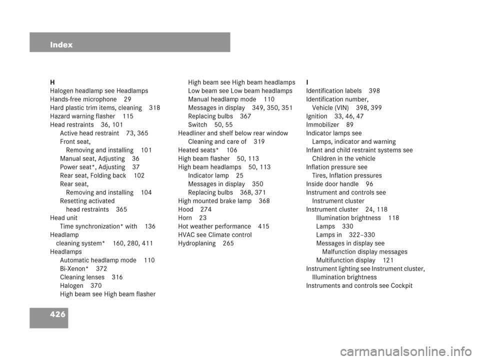 MERCEDES-BENZ C280 2007 W203 Owners Manual 426 Index
H
Halogen headlamp see Headlamps
Hands-free microphone 29
Hard plastic trim items, cleaning 318
Hazard warning flasher 115
Head restraints 36, 101
Active head restraint 73, 365
Front seat, 
