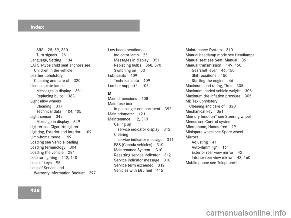 MERCEDES-BENZ C280 2007 W203 Owners Manual 428 Index
SRS 25, 59, 330
Turn signals 25
Language, Setting 134
LATCH-type child seat anchors see 
Children in the vehicle
Leather upholstery, 
Cleaning and care of 320
License plate lamps
Messages in