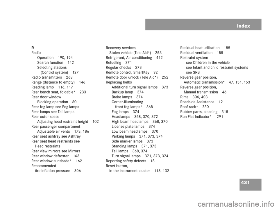 MERCEDES-BENZ C230 2007 W203 Owners Guide 431 Index
R
Radio
Operation 190, 194
Search function 142
Selecting stations 
(Control system) 127
Radio transmitters 268
Range (distance to empty) 146
Reading lamp 116, 117
Rear bench seat, foldable* 