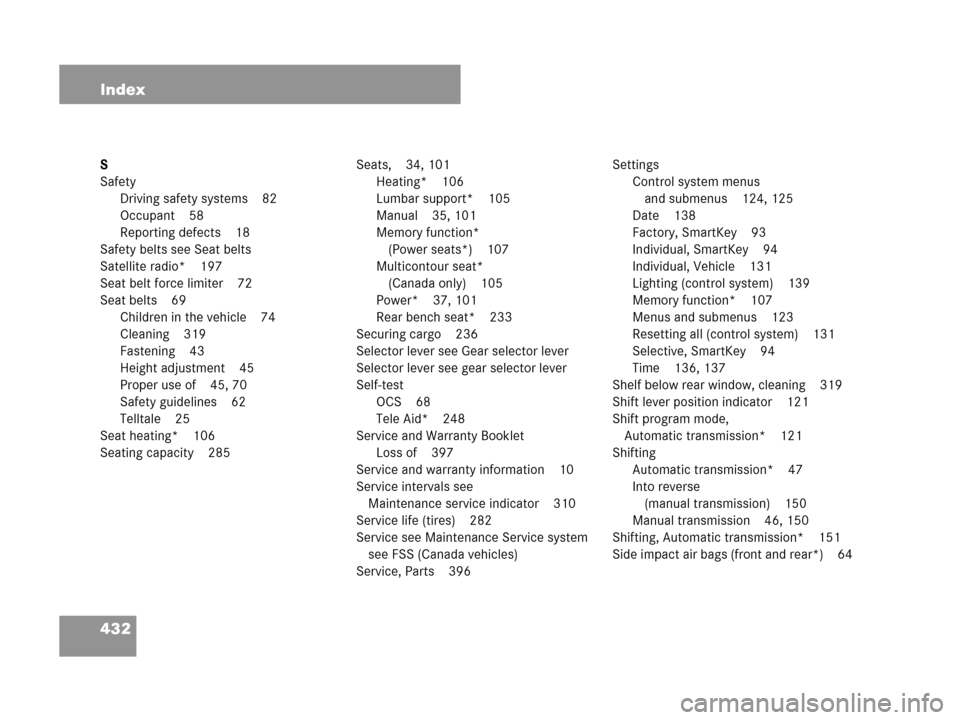 MERCEDES-BENZ C350 2007 W203 Owners Manual 432 Index
S
Safety
Driving safety systems 82
Occupant 58
Reporting defects 18
Safety belts see Seat belts
Satellite radio* 197
Seat belt force limiter 72
Seat belts 69
Children in the vehicle 74
Clean