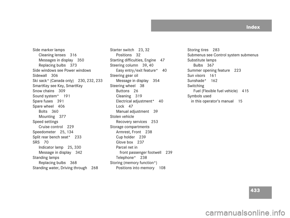 MERCEDES-BENZ C280 2007 W203 Owners Manual 433 Index
Side marker lamps
Cleaning lenses 316
Messages in display 350
Replacing bulbs 373
Side windows see Power windows
Sidewall 306
Ski sack* (Canada only) 230, 232, 233
SmartKey see Key, SmartKey