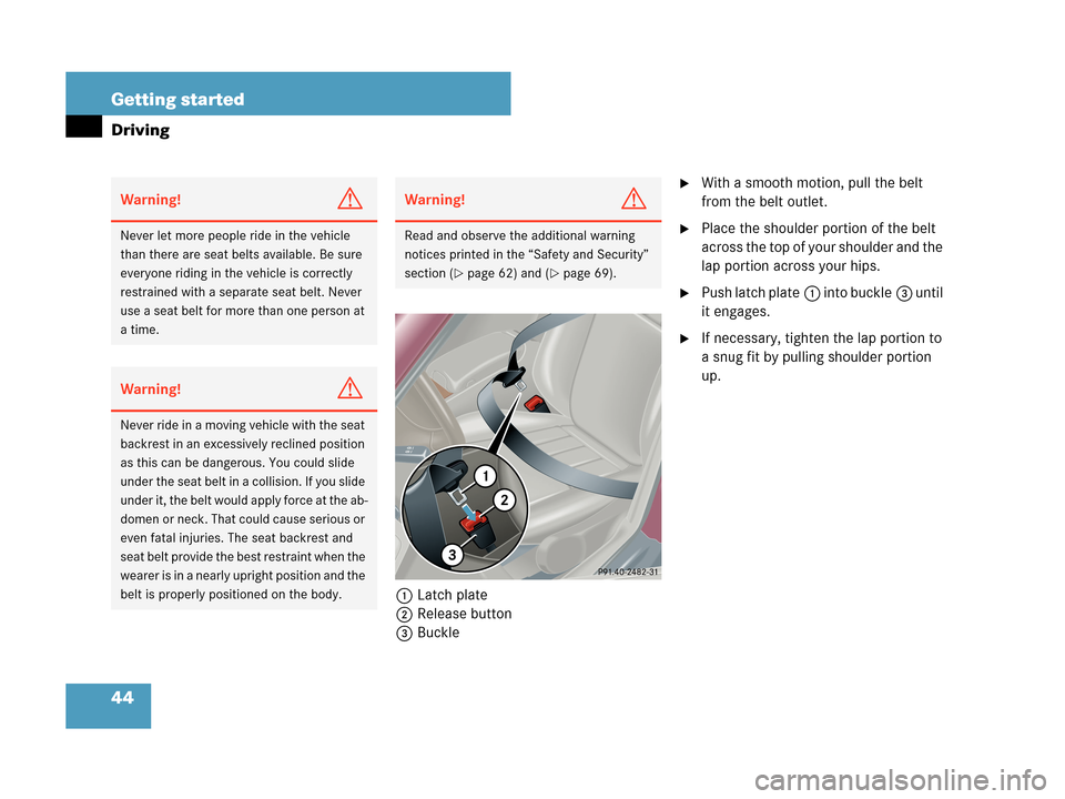 MERCEDES-BENZ C230 2007 W203 Owners Manual 44 Getting started
Driving
1Latch plate
2Release button
3Buckle
With a smooth motion, pull the belt 
from the belt outlet.
Place the shoulder portion of the belt 
across the top of your shoulder and