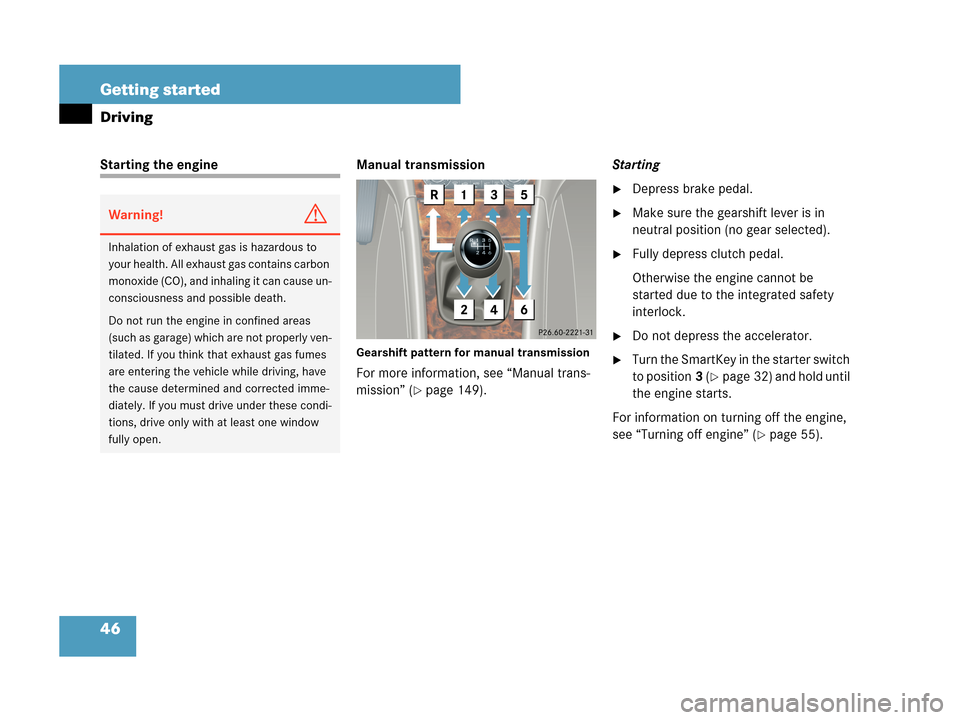 MERCEDES-BENZ C280 2007 W203 Owners Guide 46 Getting started
Driving
Starting the engine Manual transmission
Gearshift pattern for manual transmission
For more information, see “Manual trans-
mission” (
page 149).Starting
Depress brake 