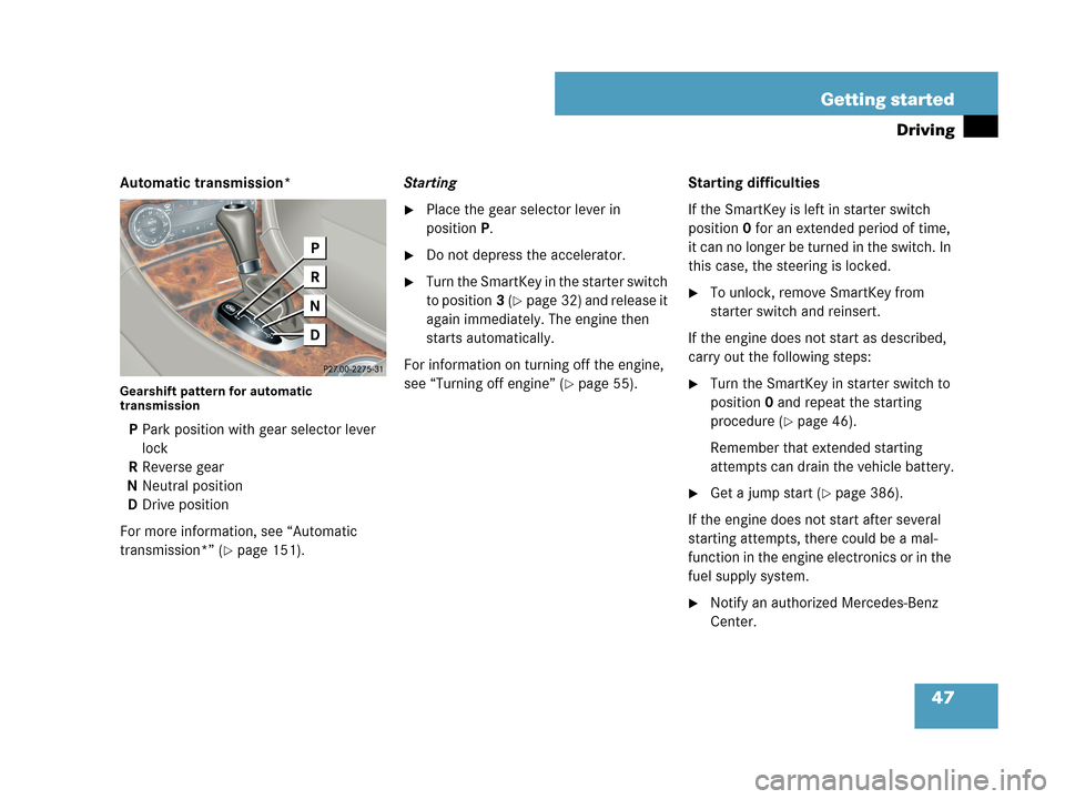 MERCEDES-BENZ C280 2007 W203 Service Manual 47 Getting started
Driving
Automatic transmission*
Gearshift pattern for automatic 
transmission
PPark position with gear selector lever 
lock
RReverse gear
NNeutral position
DDrive position
For more 