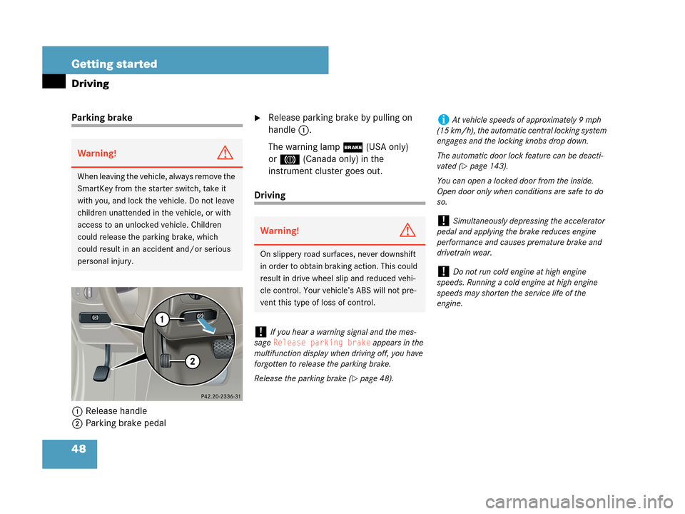 MERCEDES-BENZ C280 2007 W203 Owners Guide 48 Getting started
Driving
Parking brake 
1Release handle
2Parking brake pedalRelease parking brake by pulling on 
handle1.
The warning lamp; (USA only) 
or3 (Canada only) in the 
instrument cluster 