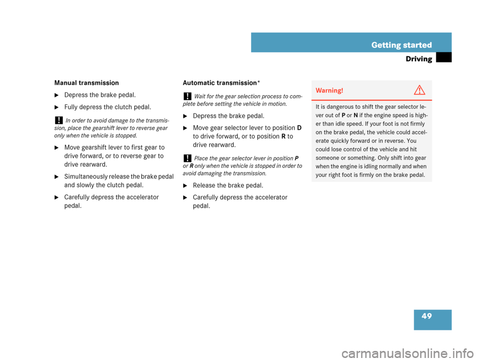 MERCEDES-BENZ C280 2007 W203 Service Manual 49 Getting started
Driving
Manual transmission
Depress the brake pedal.
Fully depress the clutch pedal.
Move gearshift lever to first gear to 
drive forward, or to reverse gear to 
drive rearward.
