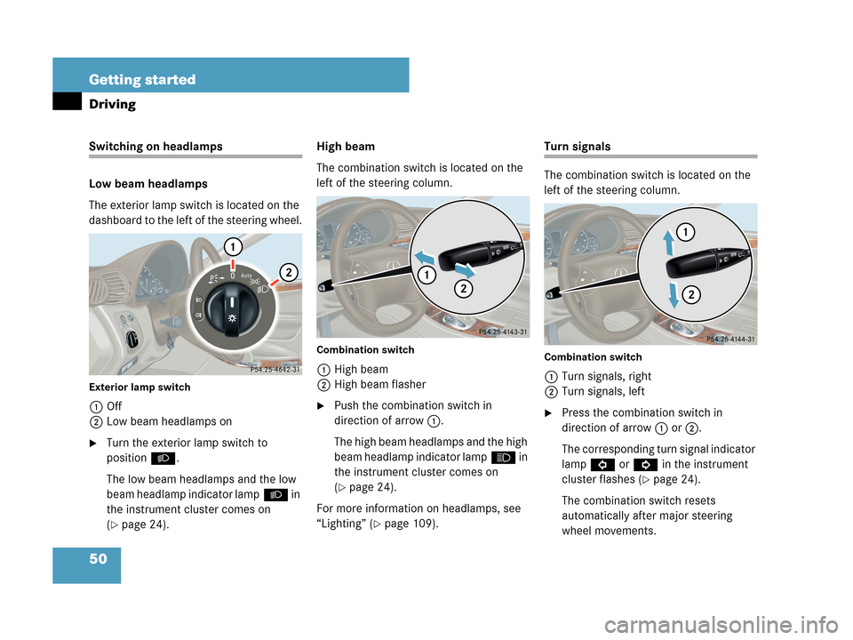 MERCEDES-BENZ C230 2007 W203 Owners Manual 50 Getting started
Driving
Switching on headlamps
Low beam headlamps
The exterior lamp switch is located on the 
dashboard to the left of the steering wheel.
Exterior lamp switch
1Off
2Low beam headla
